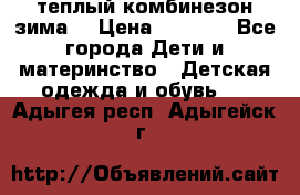теплый комбинезон зима  › Цена ­ 5 000 - Все города Дети и материнство » Детская одежда и обувь   . Адыгея респ.,Адыгейск г.